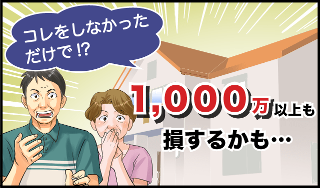 これしないだけで、1000万円以上損するかも