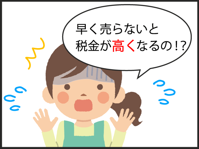 早く売らないと、税金が高くなるの!?